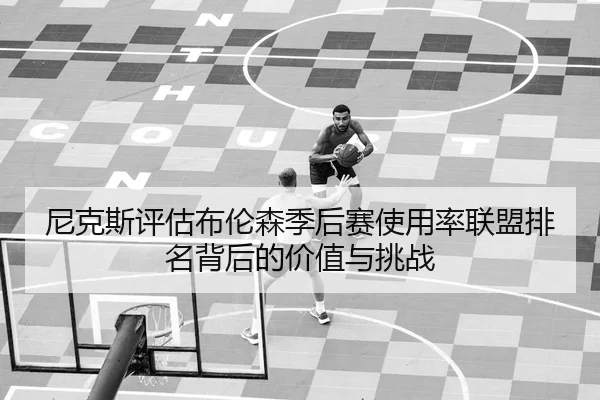 尼克斯评估布伦森季后赛使用率联盟排名背后的价值与挑战